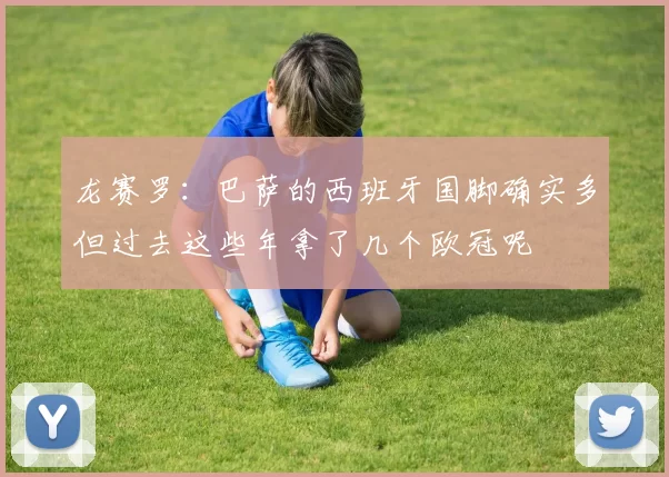 龙赛罗：巴萨的西班牙国脚确实多但过去这些年拿了几个欧冠呢